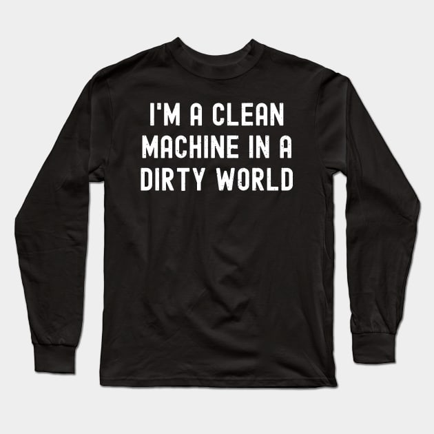 I'm a clean machine in a dirty world Long Sleeve T-Shirt by trendynoize